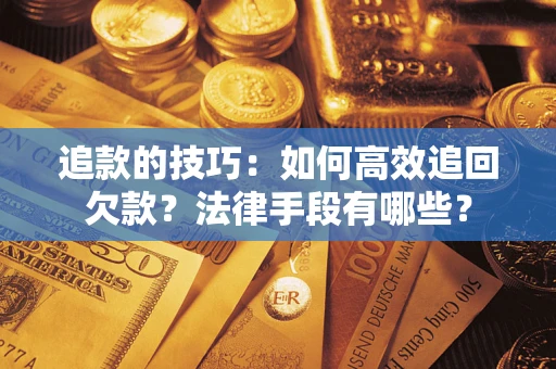 北京追款的技巧：如何高效追回欠款？法律手段有哪些？