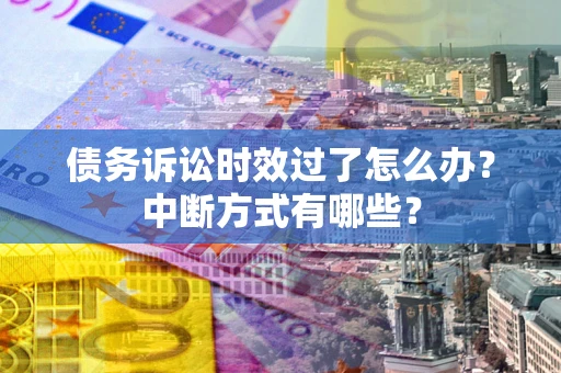 北京债务诉讼时效过了怎么办？中断方式有哪些？
