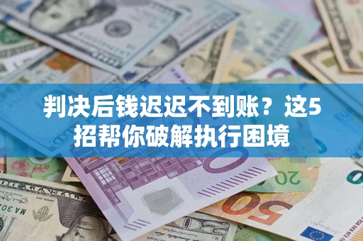 北京判决后钱迟迟不到账？这5招帮你破解执行困境