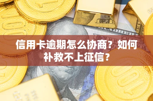 北京信用卡逾期怎么协商？如何补救不上征信？