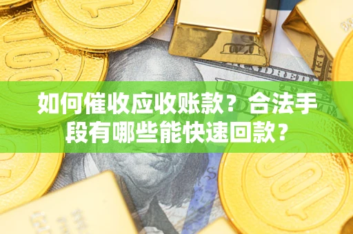 北京如何催收应收账款？合法手段有哪些能快速回款？