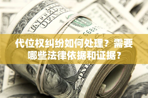 北京代位权纠纷如何处理？需要哪些法律依据和证据？