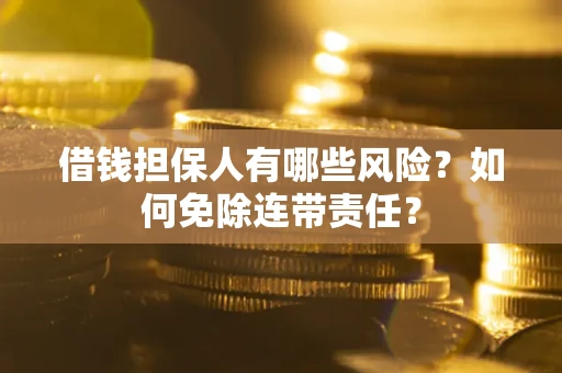北京借钱担保人有哪些风险？如何免除连带责任？