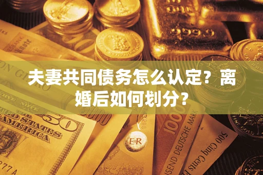 北京夫妻共同债务怎么认定？离婚后如何划分？