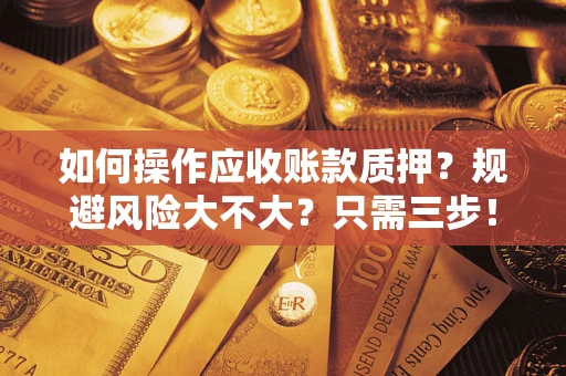 北京如何操作应收账款质押？规避风险大不大？只需三步！