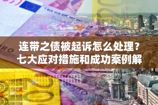 北京连带之债被起诉怎么处理？七大应对措施和成功案例解析