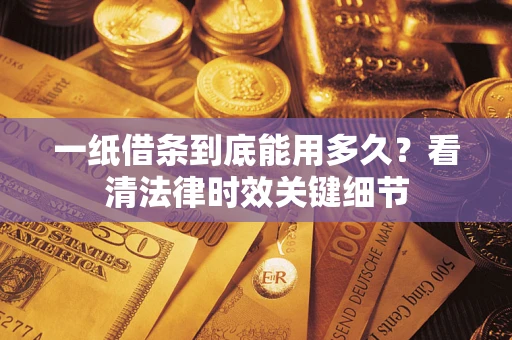 北京一纸借条到底能用多久？看清法律时效关键细节