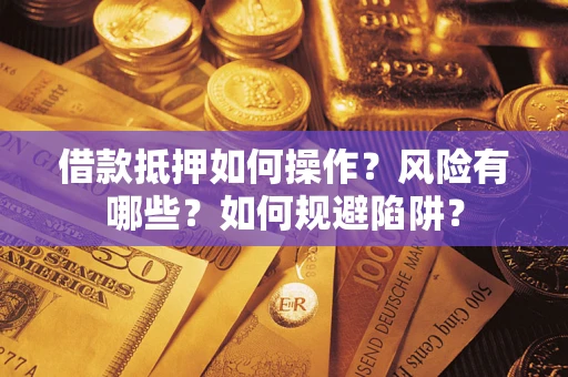 北京借款抵押如何操作?风险有哪些?如何规避陷阱? 北京借款抵押如何操作?风险有哪些?如何规避陷阱?