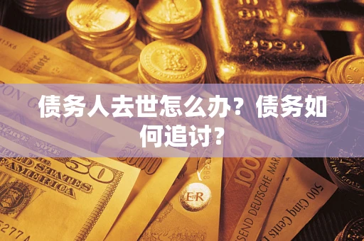 北京债务人去世怎么办？债务如何追讨？