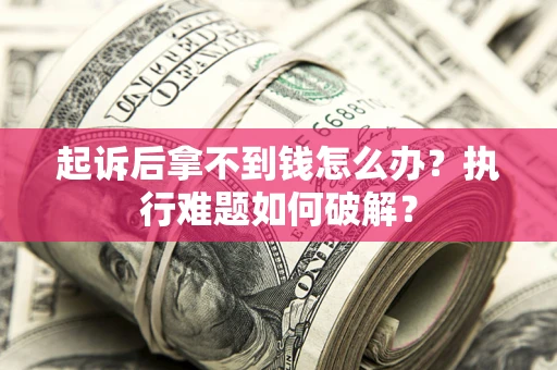 北京起诉后拿不到钱怎么办?执行难题如何破解? 北京起诉后拿不到钱怎么办?执行难题如何破解?