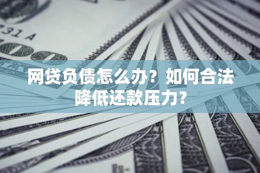 北京网贷负债怎么办？如何合法降低还款压力？