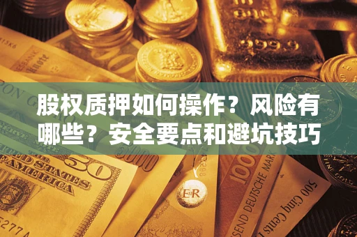 北京股权质押如何操作？风险有哪些？安全要点和避坑技巧？