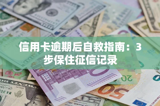 北京信用卡逾期后自救指南：3步保住征信记录