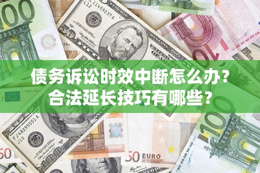 北京债务诉讼时效中断怎么办？合法延长技巧有哪些？