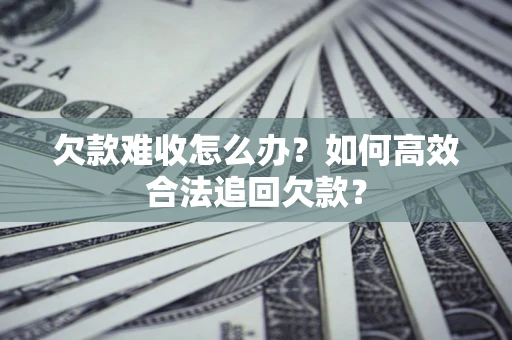 北京欠款难收怎么办？如何高效合法追回欠款？