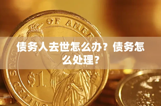 北京债务人去世怎么办？债务怎么处理？
