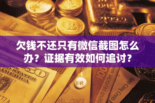 北京欠钱不还只有微信截图怎么办？证据有效如何追讨？