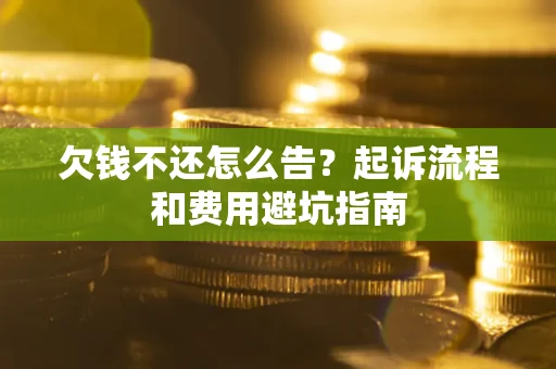 北京欠钱不还怎么告?起诉流程和费用避坑指南 北京欠钱不还怎么告?起诉流程和费用避坑指南