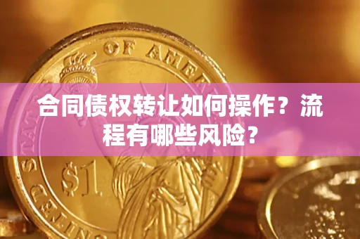 北京合同债权转让如何操作？流程有哪些风险？