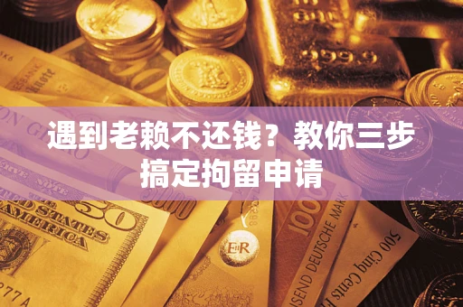 北京遇到老赖不还钱？教你三步搞定拘留申请