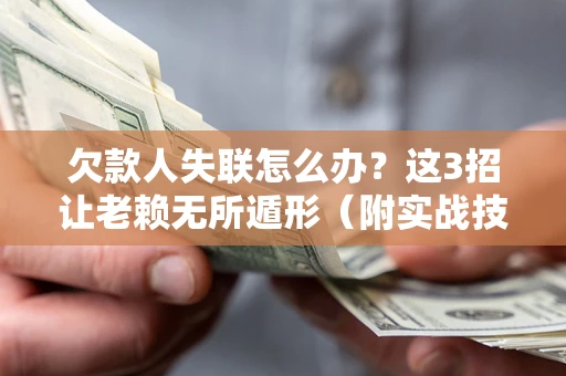 北京欠款人失联怎么办？这3招让老赖无所遁形（附实战技巧）
