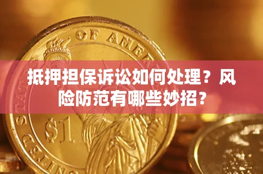 北京抵押担保诉讼如何处理？风险防范有哪些妙招？