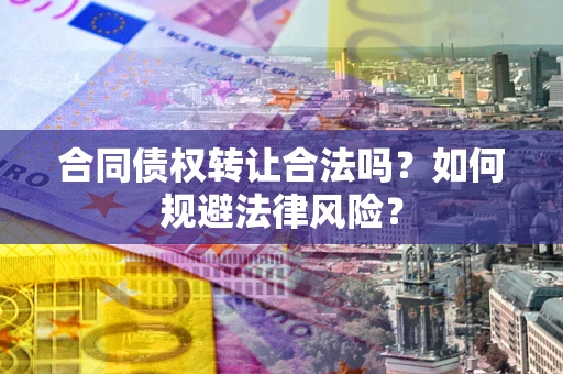 北京合同债权转让合法吗？如何规避法律风险？