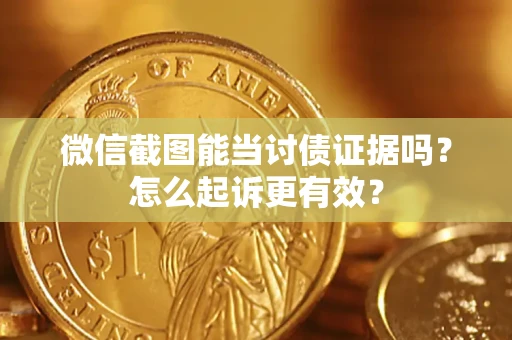 北京微信截图能当讨债证据吗？怎么起诉更有效？