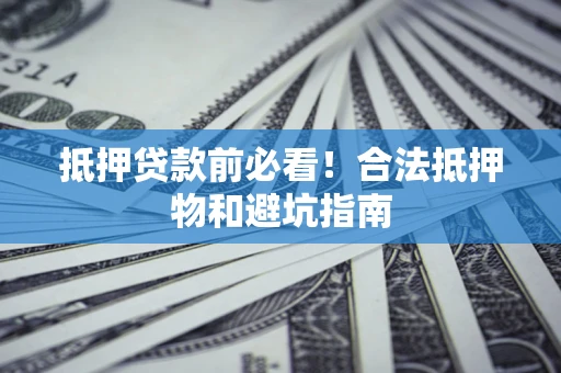 北京抵押贷款前必看！合法抵押物和避坑指南