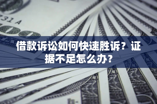 北京借款诉讼如何快速胜诉？证据不足怎么办？
