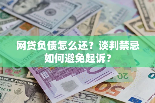 北京网贷负债怎么还？谈判禁忌如何避免起诉？