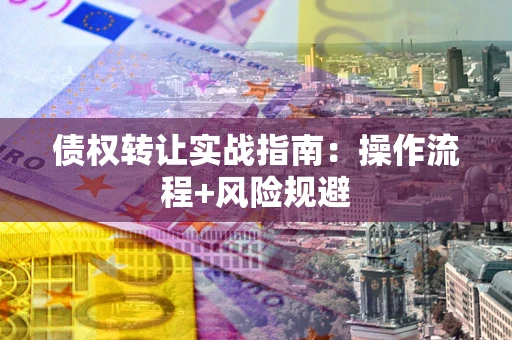 北京债权转让实战指南：操作流程+风险规避