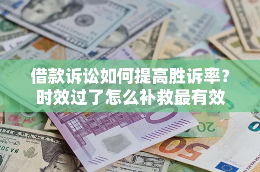 北京借款诉讼如何提高胜诉率？时效过了怎么补救最有效