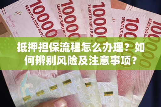 北京抵押担保流程怎么办理？如何辨别风险及注意事项？