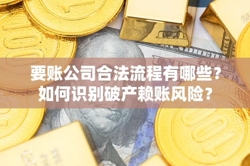 北京要账公司合法流程有哪些？如何识别破产赖账风险？