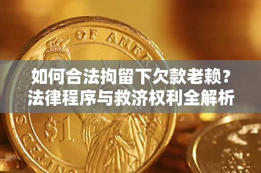 北京如何合法拘留下欠款老赖？法律程序与救济权利全解析