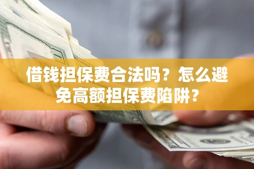 北京借钱担保费合法吗？怎么避免高额担保费陷阱？