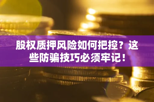 北京股权质押风险如何把控？这些防骗技巧必须牢记！