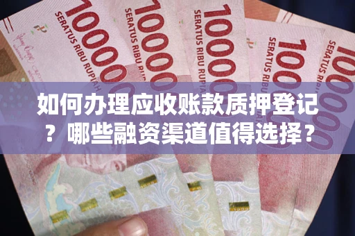 北京如何办理应收账款质押登记？哪些融资渠道值得选择？