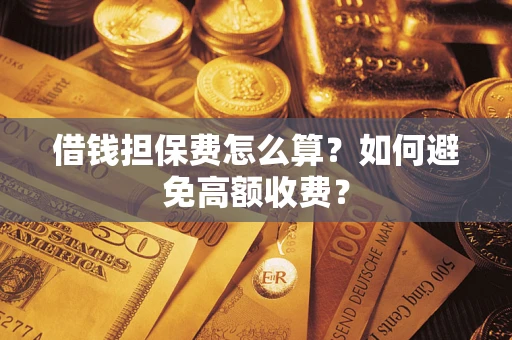 北京借钱担保费怎么算？如何避免高额收费？
