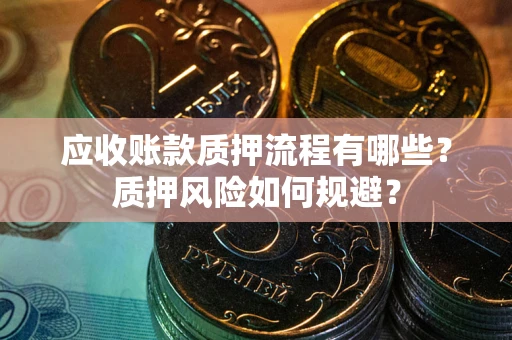 北京应收账款质押流程有哪些？质押风险如何规避？