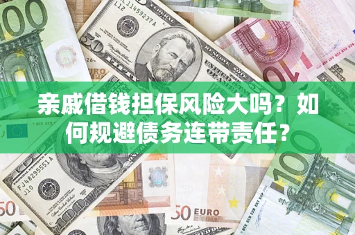 北京亲戚借钱担保风险大吗？如何规避债务连带责任？