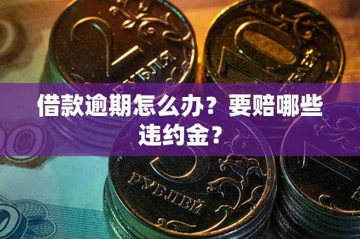 北京借款逾期怎么办？要赔哪些违约金？