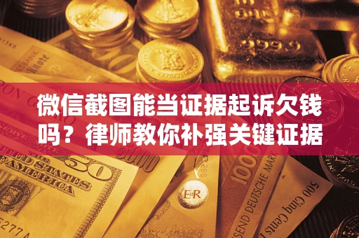 北京微信截图能当证据起诉欠钱吗？律师教你补强关键证据