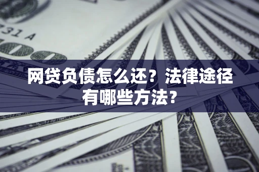 北京网贷负债怎么还？法律途径有哪些方法？