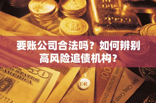 北京要账公司合法吗？如何辨别高风险追债机构？