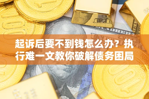北京起诉后要不到钱怎么办？执行难一文教你破解债务困局