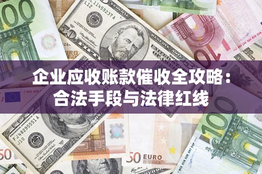 北京企业应收账款催收全攻略：合法手段与法律红线