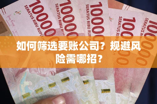 北京如何筛选要账公司？规避风险需哪招？