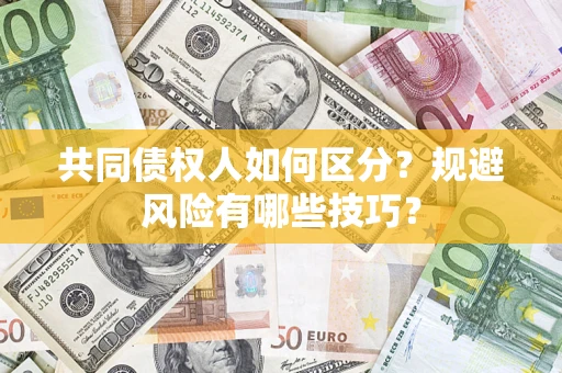 北京共同债权人如何区分？规避风险有哪些技巧？
